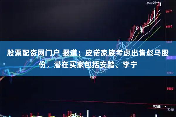 股票配资网门户 报道：皮诺家族考虑出售彪马股份，潜在买家包括安踏、李宁