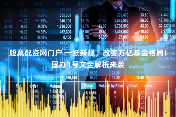 股票配资网门户 一纸新规，改变万亿基金格局！国办1号文全解析来袭