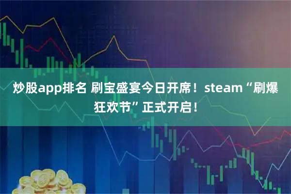 炒股app排名 刷宝盛宴今日开席！steam“刷爆狂欢节”正式开启！