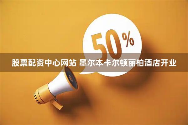 股票配资中心网站 墨尔本卡尔顿丽柏酒店开业