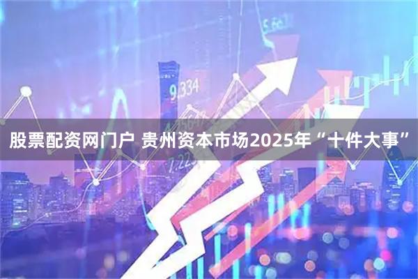 股票配资网门户 贵州资本市场2025年“十件大事”