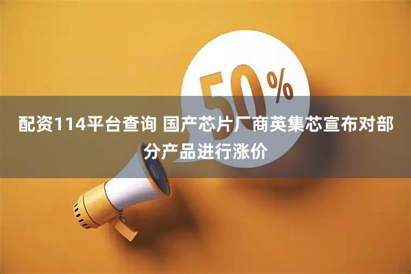 配资114平台查询 国产芯片厂商英集芯宣布对部分产品进行涨价