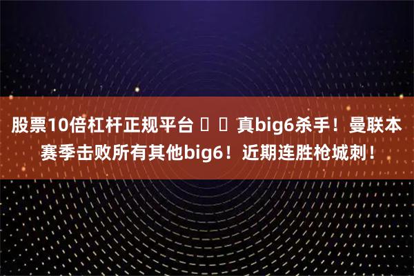股票10倍杠杆正规平台 ⚔️真big6杀手！曼联本赛季击败所有其他big6！近期连胜枪城刺！