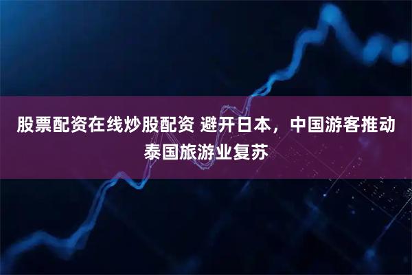 股票配资在线炒股配资 避开日本，中国游客推动泰国旅游业复苏