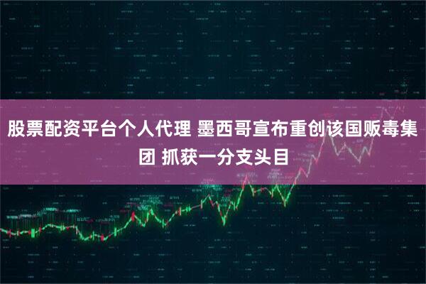 股票配资平台个人代理 墨西哥宣布重创该国贩毒集团 抓获一分支头目