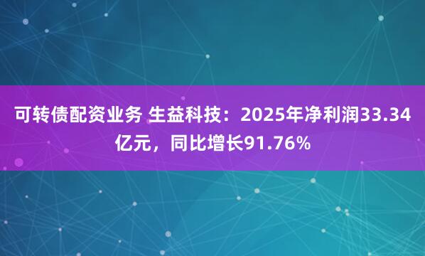 可转债配资业务 生益科技：2025年净利润33.34亿元，同比增长91.76%