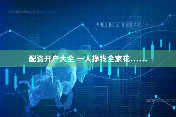 配资开户大全 一人挣钱全家花……