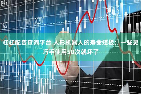杠杠配资查询平台 人形机器人的寿命短板：一些灵巧手使用50次就坏了